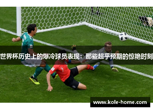世界杯历史上的爆冷球员表现：那些超乎预期的惊艳时刻