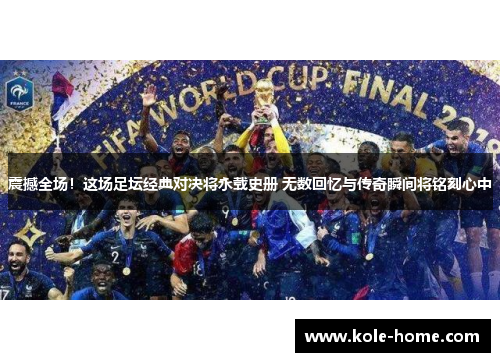 震撼全场！这场足坛经典对决将永载史册 无数回忆与传奇瞬间将铭刻心中
