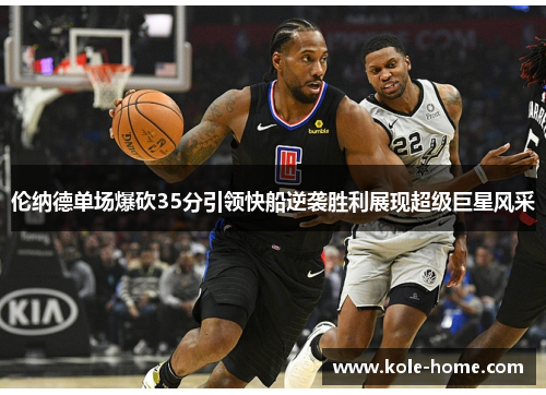 伦纳德单场爆砍35分引领快船逆袭胜利展现超级巨星风采