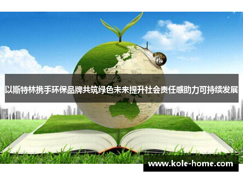 以斯特林携手环保品牌共筑绿色未来提升社会责任感助力可持续发展