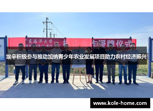 埃辛积极参与推动加纳青少年农业发展项目助力农村经济振兴