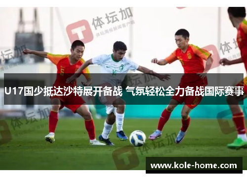 U17国少抵达沙特展开备战 气氛轻松全力备战国际赛事