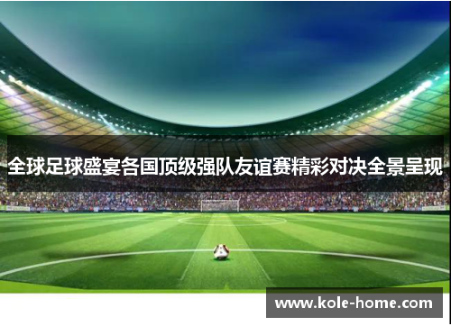 全球足球盛宴各国顶级强队友谊赛精彩对决全景呈现