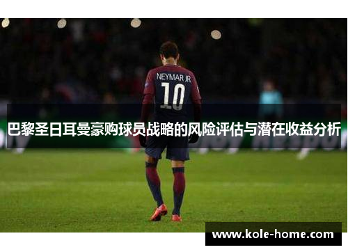 巴黎圣日耳曼豪购球员战略的风险评估与潜在收益分析