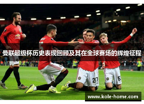 曼联超级杯历史表现回顾及其在全球赛场的辉煌征程