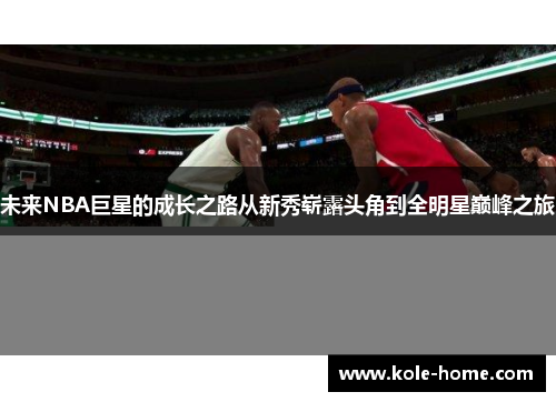 未来NBA巨星的成长之路从新秀崭露头角到全明星巅峰之旅