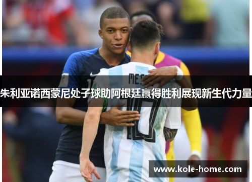 朱利亚诺西蒙尼处子球助阿根廷赢得胜利展现新生代力量