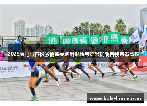 2025厦门马拉松激情盛宴跑出健康与梦想挑战自我勇攀高峰