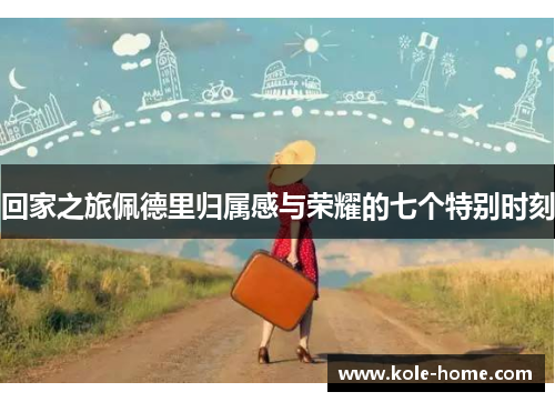 回家之旅佩德里归属感与荣耀的七个特别时刻