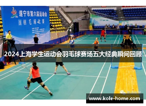 2024上海学生运动会羽毛球赛场五大经典瞬间回顾