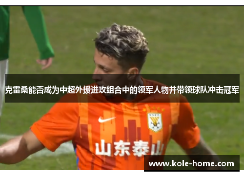 克雷桑能否成为中超外援进攻组合中的领军人物并带领球队冲击冠军