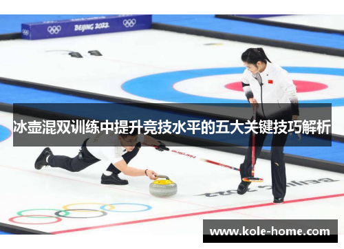 冰壶混双训练中提升竞技水平的五大关键技巧解析