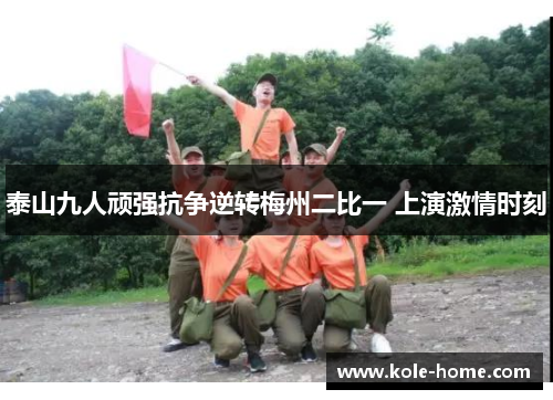 泰山九人顽强抗争逆转梅州二比一 上演激情时刻