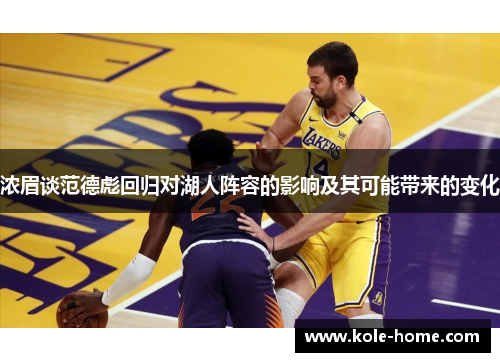 浓眉谈范德彪回归对湖人阵容的影响及其可能带来的变化