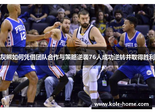 灰熊如何凭借团队合作与策略逆袭76人成功逆转并取得胜利