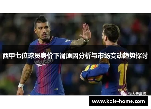 西甲七位球员身价下滑原因分析与市场变动趋势探讨