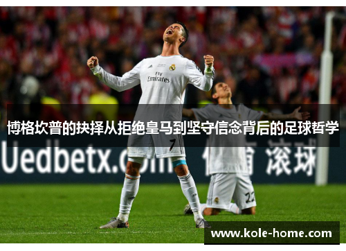 博格坎普的抉择从拒绝皇马到坚守信念背后的足球哲学