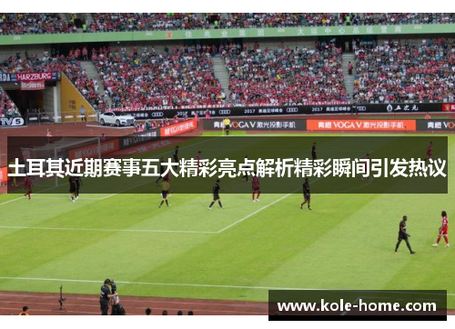 土耳其近期赛事五大精彩亮点解析精彩瞬间引发热议